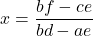 \[x=\dfrac{bf-ce}{bd-ae}\]