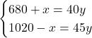 \begin{eqnarray*} \begin{cases}680 + x = 40y\\1020 - x = 45y\end{cases} \end{eqnarray*}