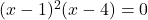 (x-1)^2(x-4)=0