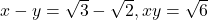 x-y=\sqrt{3}-\sqrt{2},xy=\sqrt{6}