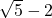 \sqrt{5}-2