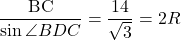 \dfrac{\text{BC}}{\sin\angle{BDC}}=\dfrac{14}{\sqrt3}=2R