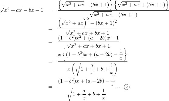 Rendered by QuickLaTeX.com \begin{array}{lll}\sqrt{x^2+ax}-bx-1&=&\dfrac{\left\{\sqrt{x^2+ax}-(bx+1)\right\}\left\{\sqrt{x^2+ax}+(bx+1)\right\}}{\sqrt{x^2+ax}+(bx+1)}\\&=&\dfrac{\left(\sqrt{x^2+ax}\right)^2-(bx+1)^2}{\sqrt{x^2+ax}+bx+1}\\&=&\dfrac{(1-b^2)x^2+(a-2b)x-1}{\sqrt{x^2+ax}+bx+1}\\&=&\dfrac{x\left\{(1-b^2)x+(a-2b)-\dfrac1x\right\}}{x\left(\sqrt{1+\dfrac{a}{x}}+b+\dfrac1x\right)}\\&=&\dfrac{(1-b^2)x+(a-2b)-\dfrac1x}{\sqrt{1+\dfrac{a}{x}}+b+\dfrac1x}\cdots\maru2\end{array}