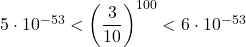 5\cdot10^{-53}<\left(\dfrac{3}{10}\right)^{100}<6\cdot10^{-53}