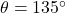 \theta=135\Deg