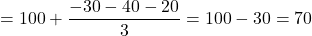 =100+\dfrac{-30-40-20}{3}=100-30=70