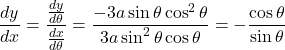 \dfrac{dy}{dx}=\dfrac{\frac{dy}{d\theta}}{\frac{dx}{d\theta}}=\dfrac{-3a\sin\theta\cos^2\theta}{3a\sin^2\theta\cos\theta}=-\dfrac{\cos\theta}{\sin\theta}