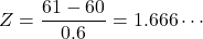 Z=\dfrac{61-60}{0.6}=1.666\cdots