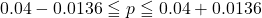 0.04-0.0136\leqq p\leqq 0.04+0.0136
