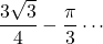 \dfrac{3\sqrt3}{4}-\dfrac{\pi}{3} \cdots