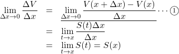 Rendered by QuickLaTeX.com \begin{array}{lll}\displaystyle\lim_{\Delta x\to0}\dfrac{\Delta V}{\Delta x}&=&\underline{\displaystyle\lim_{\Delta x\to0}\dfrac{V(x+\Delta x)-V(x)}{\Delta x}}\cdots\maru1\\&=&\displaystyle\lim_{t\to x}\dfrac{S(t)\Delta x}{\Delta x}\\&=&\displaystyle\lim_{t\to x}S(t)=S(x)\end{array}