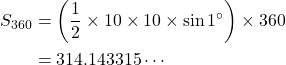 \begin{align*}S_{360}&=\left(\dfrac{1}{2}\times 10\times 10\times \sin1^{\circ}\right) \times 360\\&=314.143315\cdots\end{align*}