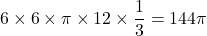 6\times6\times\pi\times12\times\dfrac13=144\pi