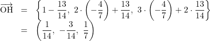 \begin{array}{lll}\overrightarrow{\text{OH}}&=&\left\{1-\dfrac{13}{14},\  2\cdot\left(-\dfrac47\right)+\dfrac{13}{14},\  3\cdot\left(-\dfrac47\right)+2\cdot\dfrac{13}{14}\right\}\\&=&\left(\dfrac{1}{14},\  -\dfrac{3}{14},\  \dfrac17\right)\end{array}