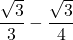 \dfrac{\sqrt{3}}{3}-\dfrac{\sqrt{3}}{4}