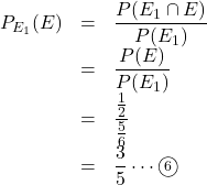 Rendered by QuickLaTeX.com \begin{array}{lll}P_{E_1}(E)&=&\dfrac{P(E_1\cap E)}{P(E_1)}\\&=&\dfrac{P(E)}{P(E_1)}\\&=&\dfrac{\frac12}{\frac56}\\&=&\dfrac35\cdots\maru6\end{array}