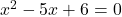 x^2-5x+6=0