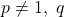 p\neq1,\ q