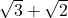 \sqrt{3}+\sqrt{2}