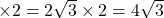 \times2=2\sqrt{3}\times2=4\sqrt{3}