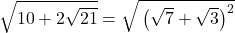 \sqrt{\mathstrut10+2\sqrt{21}}=\sqrt{\mathstrut\left(\sqrt7+\sqrt3\right)^2}