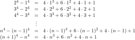 Rendered by QuickLaTeX.com \begin{array}{rcl}2^4-1^4&=&4\cdot1^3+6\cdot1^2+4\cdot1+1\\3^4-2^4&=&4\cdot2^3+6\cdot2^2+4\cdot2+1\\4^4-3^4&=&4\cdot3^3+6\cdot3^2+4\cdot3+1\\&\vdots&\\n^4-(n-1)^4&=&4\cdot(n-1)^3+6\cdot(n-1)^2+4\cdot(n-1)+1\\(n+1)^4-n^4&=&4\cdot n^3+6\cdot n^2+4\cdot n+1\end{arry}