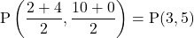 \mathrm{P\left(\dfrac{2+4}{2},\dfrac{10+0}{2}\right)=P(3,5)}