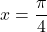x=\dfrac{\pi}{4}