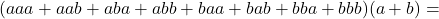 (aaa+aab+aba+abb+baa+bab+bba+bbb)(a+b)=