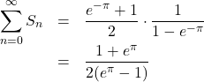 Rendered by QuickLaTeX.com \begin{array}{lll}\displaystyle\sum_{n=0}^{\infty}S_n&=&\dfrac{e^{-\pi}+1}{2}\cdot\dfrac{1}{1-e^{-\pi}}\\&=&\dfrac{1+e^{\pi}}{2(e^{\pi}-1)}\end{array}