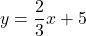 y=\dfrac{2}{3}x+5