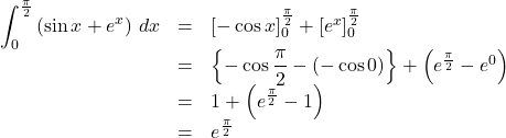 \begin{array}{lll}\displaystyle\int^{\frac{\pi}{2}}_0\left(\sin x+e^x\right)\,dx&=&\left[-\cos x\right]^{\frac{\pi}{2}}_0+\left[e^x\right]^{\frac{\pi}{2}}_0\\&=&\left\{-\cos\dfrac{\pi}{2}-(-\cos 0)\right\}+\left(e^{\frac{\pi}{2}}-e^0\right)\\&=&1+\left(e^{\frac{\pi}{2}}-1\right)\\&=&e^{\frac{\pi}{2}}\end{array}