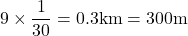 9\times\dfrac{1}{30}=0.3\text{km}=300\text{m}