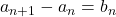 a_{n+1}-a_n=b_n