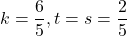 k=\dfrac65, t=s=\dfrac25