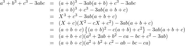 \begin{array}{lll}a^3+b^3+c^3-3abc&=&(a+b)^3-3ab(a+b)+c^3-3abc\\&=&(a+b)^3+c^3-3ab(a+b+c)\\&=&X^3+c^3-3ab(a+b+c)\\&=&(X+c)(X^2-cX+c^2)-3ab(a+b+c)\\&=&(a+b+c)\left\{(a+b)^2-c(a+b)+c^2\right\}-3ab(a+b+c)\\&=&(a+b+c)(a^2+2ab+b^2-ca-bc+c^2-3ab)\\&=&(a+b+c)(a^2+b^2+c^2-ab-bc-ca)\end{array}