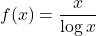 f(x)=\dfrac{x}{\log x}