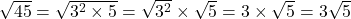 \sqrt{45}=\sqrt{3^2\times5}=\sqrt{3^2}\times\sqrt5=3\times\sqrt{5}=3\sqrt{5}