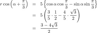 \begin{array}{lll}r\cos\left(\alpha+\dfrac{\pi}{3}\right)&=&5\left\{\cos\alpha\cos\dfrac{\pi}{3}-\sin\alpha\sin\dfrac{\pi}{3}\right\}\\&=&5\left(\dfrac35\cdot\dfrac12-\dfrac45\cdot\dfrac{\sqrt3}{2}\right)\\&=&\dfrac{3-4\sqrt3}{2}\end{array}