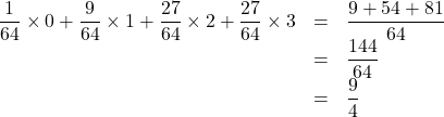 \begin{array}{lll}\dfrac{1}{64}\times0+\dfrac{9}{64}\times1+\dfrac{27}{64}\times2+\dfrac{27}{64}\times3&=&\dfrac{9+54+81}{64}\\&=&\dfrac{144}{64}\\&=&\dfrac{9}{4}\end{array}