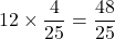 12\times\dfrac{4}{25}=\dfrac{48}{25}