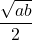 \dfrac{\sqrt{ab}}{2}