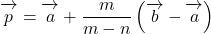 \overrightarrow{\mathstrut p}=\overrightarrow{\mathstrut a}+\dfrac{m}{m-n}\left(\overrightarrow{\mathstrut b}-\overrightarrow{\mathstrut a}\right)