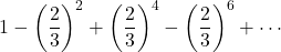 1-\left(\dfrac23\right)^2+\left(\dfrac23\right)^4-\left(\dfrac23\right)^6+\cdots