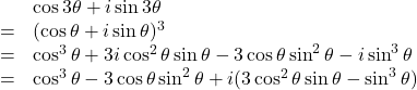 \begin{array}{lll} &&\cos 3\theta+i\sin 3\theta\\ &=&(\cos\theta+i\sin\theta)^3\\ &=&\cos^3\theta+3 i\cos^2\theta\sin\theta-3\cos\theta\sin^2\theta-i\sin^3\theta\\ &=&\cos^3\theta-3\cos\theta\sin^2\theta+i(3\cos^2\theta\sin\theta-\sin^3\theta) \end{array}