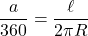 \[\dfrac{a}{360}=\dfrac{\ell}{2\pi R}\]