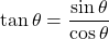 \tan\theta=\dfrac{\sin\theta}{\cos\theta}