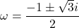 \omega=\dfrac{-1\pm\sqrt3 i}{2}