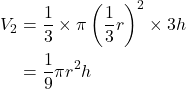 \begin{align*} V_2&=\dfrac13\times \pi \left(\dfrac13 r\right)^2 \times3h\\ &=\dfrac19 \pi r^2 h \end{align*}