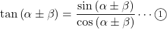 \tan\left(\alpha\pm\beta\right)=\dfrac{\sin\left(\alpha\pm\beta\right)}{\cos\left(\alpha\pm\beta\right)}\cdots\textcircled{\scriptsize 1}